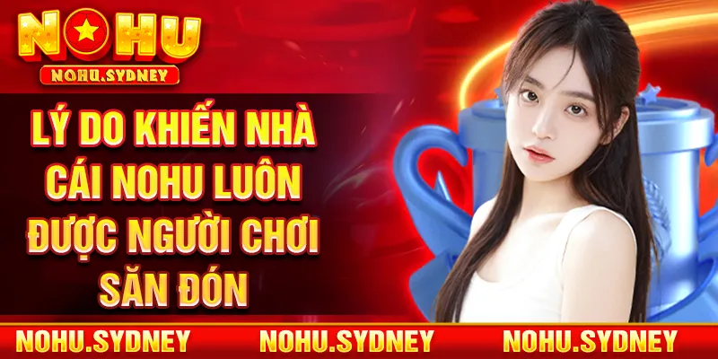 Lý do khiến nhà cái NOHU luôn được người chơi săn đón