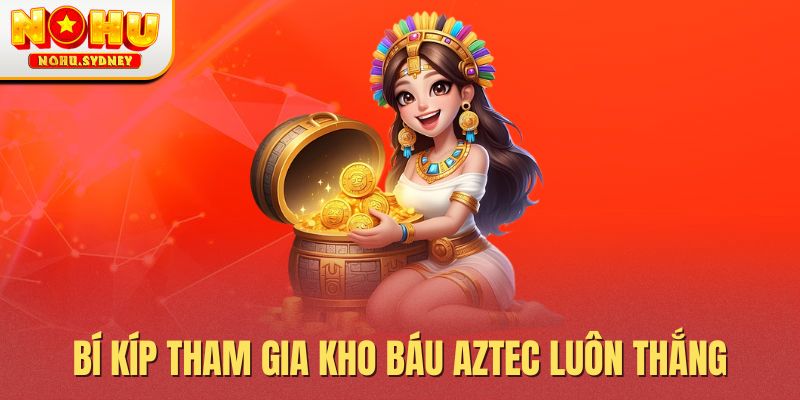 Bí kíp tham gia kho báu Aztec luôn thắng