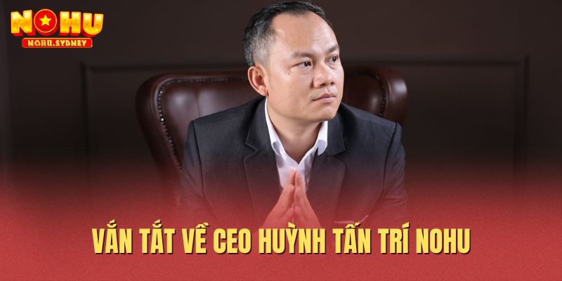 Vắn tắt về CEO Huỳnh Tấn Trí NOHU